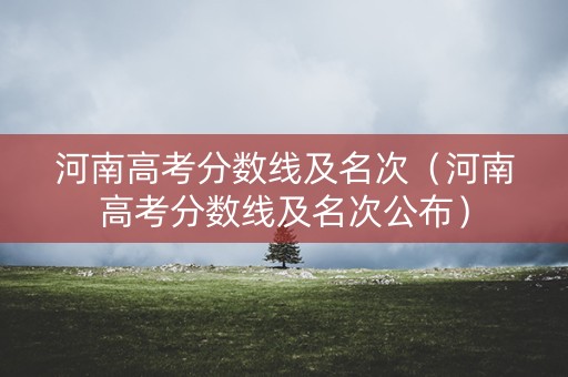 河南高考分数线及名次（河南高考分数线及名次公布）