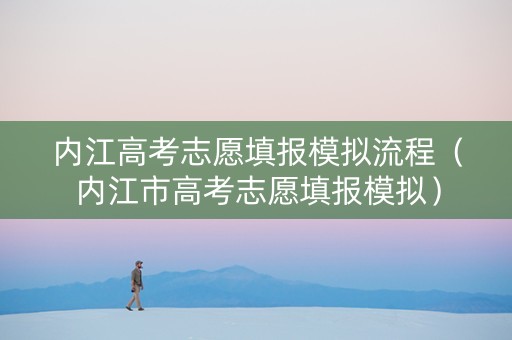 内江高考志愿填报模拟流程（内江市高考志愿填报模拟）