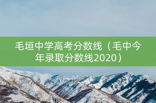 毛垣中学高考分数线（毛中今年录取分数线2020）