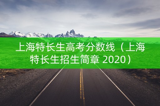 上海特长生高考分数线（上海特长生招生简章 2020）