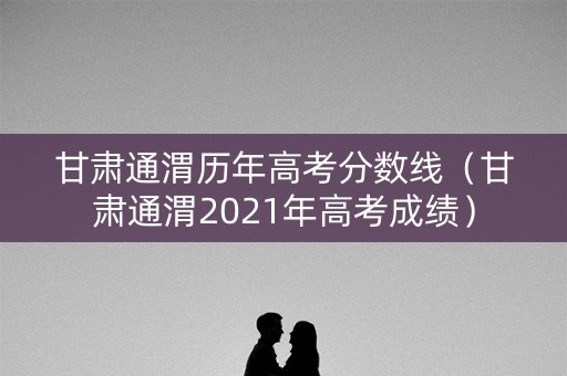 甘肃通渭历年高考分数线（甘肃通渭2021年高考成绩）