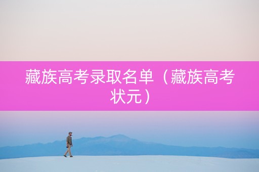 藏族高考录取名单（藏族高考状元）