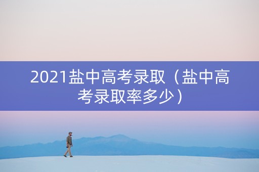 2021盐中高考录取（盐中高考录取率多少）
