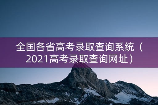 全国各省高考录取查询系统（2021高考录取查询网址）