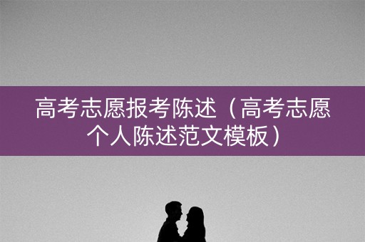 高考志愿报考陈述（高考志愿个人陈述范文模板）