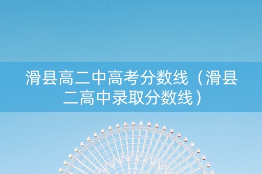 滑县高二中高考分数线（滑县二高中录取分数线）