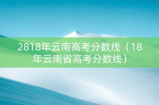 2818年云南高考分数线（18年云南省高考分数线）