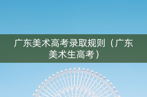 广东美术高考录取规则（广东美术生高考）