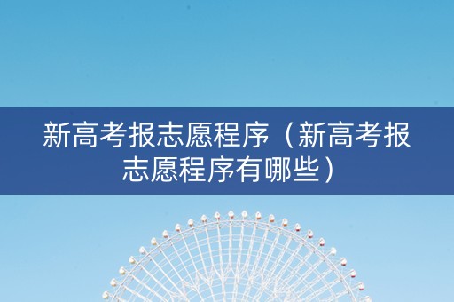 新高考报志愿程序（新高考报志愿程序有哪些）