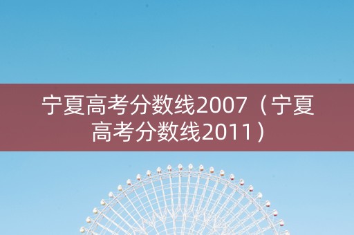 宁夏高考分数线2007（宁夏高考分数线2011）