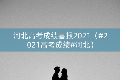 河北高考成绩喜报2021（#2021高考成绩#河北）