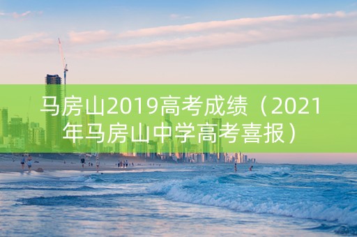 马房山2019高考成绩（2021年马房山中学高考喜报）