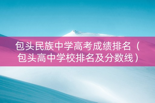包头民族中学高考成绩排名（包头高中学校排名及分数线）