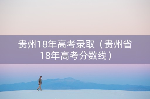 贵州18年高考录取（贵州省18年高考分数线）
