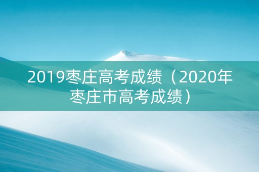 2019枣庄高考成绩（2020年枣庄市高考成绩）
