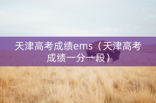 天津高考成绩ems（天津高考成绩一分一段）