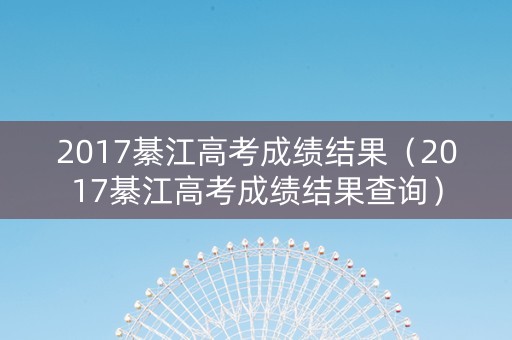 2017綦江高考成绩结果（2017綦江高考成绩结果查询）