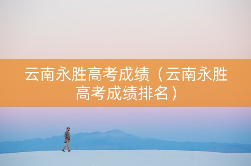 云南永胜高考成绩（云南永胜高考成绩排名）