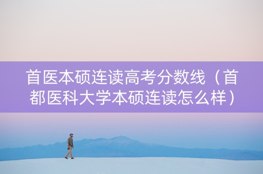 首医本硕连读高考分数线（首都医科大学本硕连读怎么样）