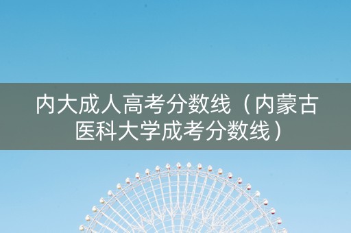 内大成人高考分数线（内蒙古医科大学成考分数线）