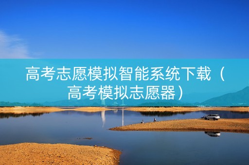 高考志愿模拟智能系统下载（高考模拟志愿器）