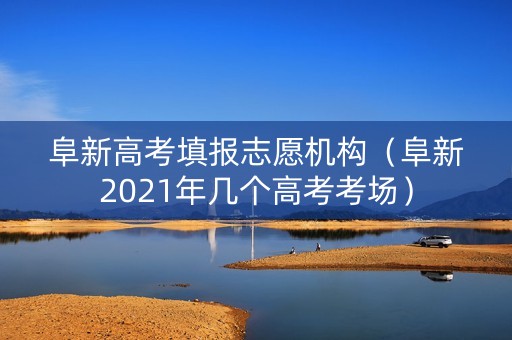 阜新高考填报志愿机构（阜新2021年几个高考考场）