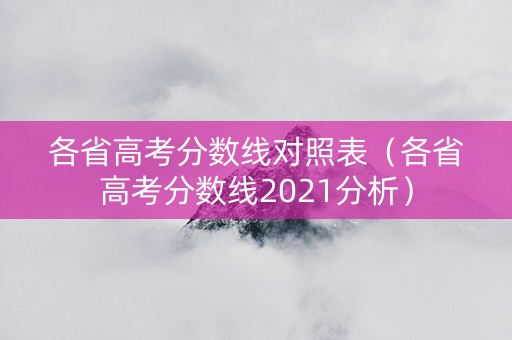各省高考分数线对照表（各省高考分数线2021分析）