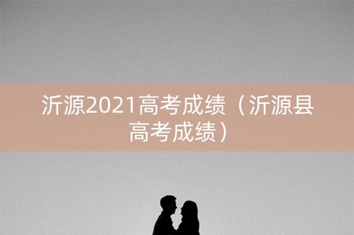 沂源2021高考成绩（沂源县高考成绩）