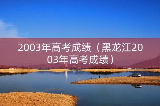 2003年高考成绩（黑龙江2003年高考成绩）