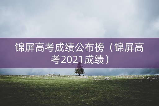 锦屏高考成绩公布榜（锦屏高考2021成绩）
