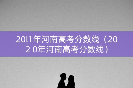 20l1年河南高考分数线（202 0年河南高考分数线）