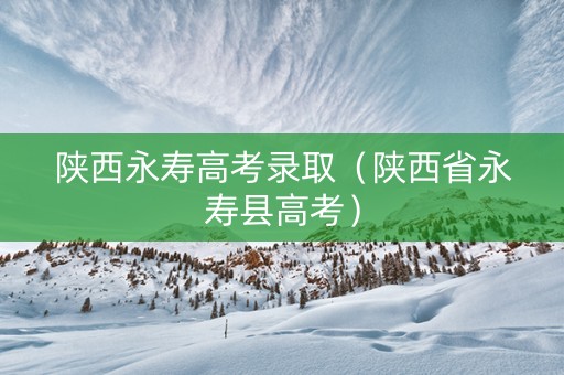 陕西永寿高考录取（陕西省永寿县高考）