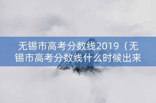 无锡市高考分数线2019（无锡市高考分数线什么时候出来公布2024）