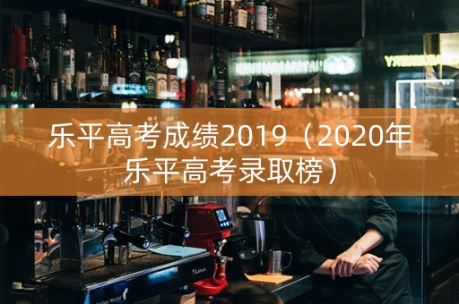 乐平高考成绩2019（2020年乐平高考录取榜）