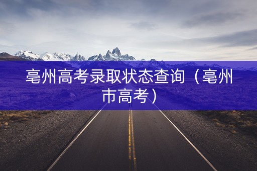 亳州高考录取状态查询（亳州市高考）