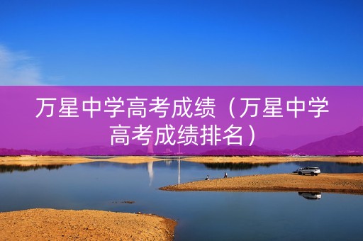 万星中学高考成绩（万星中学高考成绩排名）
