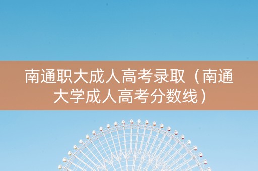 南通职大成人高考录取（南通大学成人高考分数线）