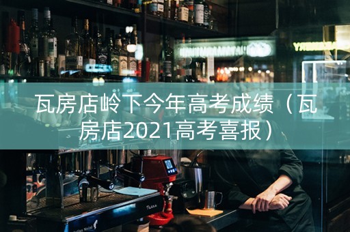 瓦房店岭下今年高考成绩（瓦房店2021高考喜报）