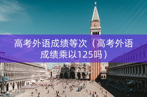 高考外语成绩等次（高考外语成绩乘以125吗）