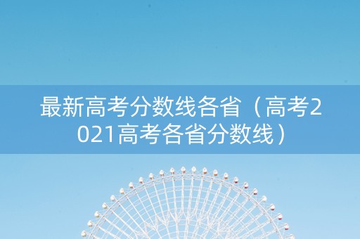 最新高考分数线各省（高考2021高考各省分数线）