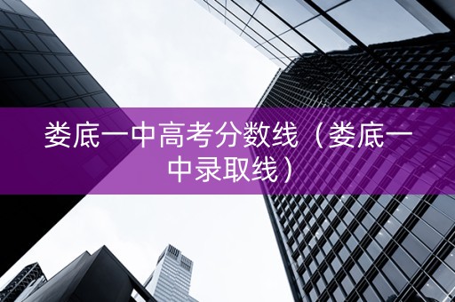 娄底一中高考分数线（娄底一中录取线）