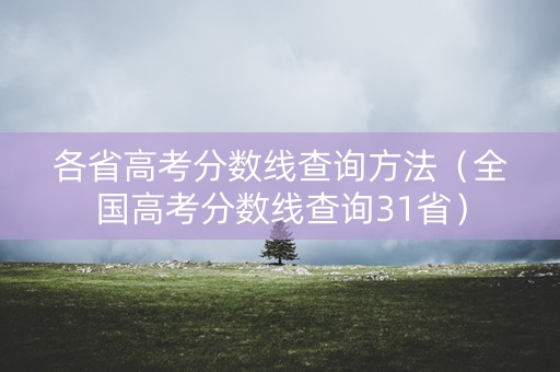 各省高考分数线查询方法（全国高考分数线查询31省）