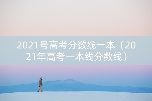 2021号高考分数线一本（2021年高考一本线分数线）