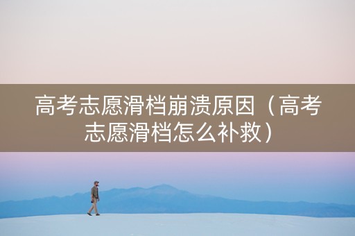 高考志愿滑档崩溃原因（高考志愿滑档怎么补救）