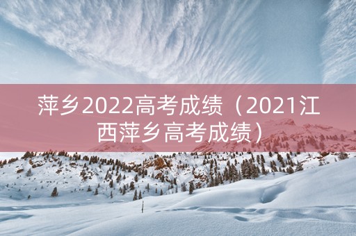 萍乡2022高考成绩（2021江西萍乡高考成绩）