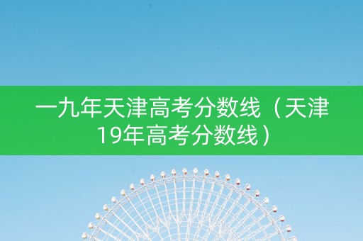 一九年天津高考分数线（天津19年高考分数线）