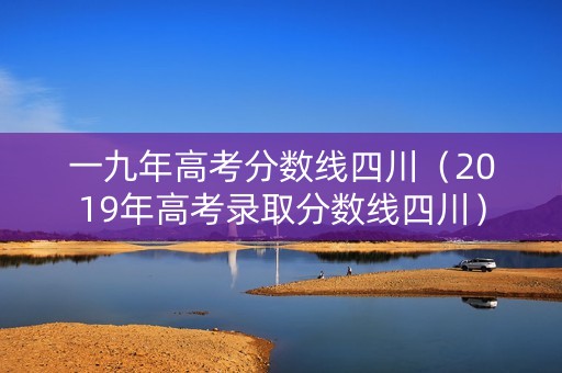 一九年高考分数线四川（2019年高考录取分数线四川）