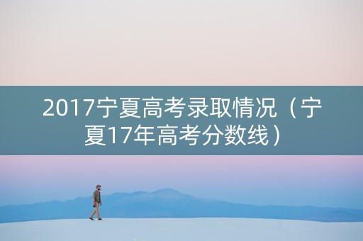 2017宁夏高考录取情况（宁夏17年高考分数线）