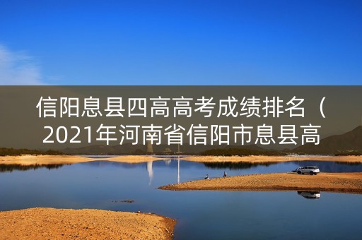 信阳息县四高高考成绩排名（2021年河南省信阳市息县高中录取分数线）