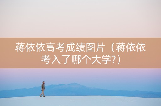 蒋依依高考成绩图片（蒋依依考入了哪个大学?）